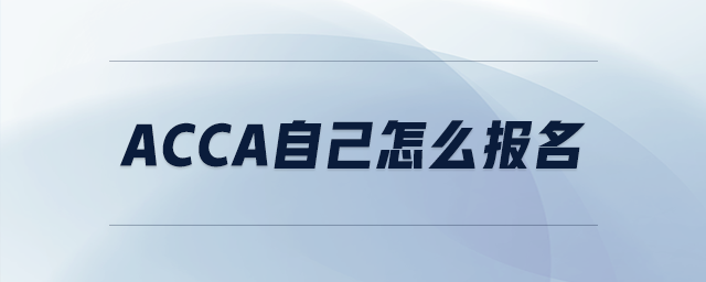 acca自己怎么報(bào)名 acca自己怎么報(bào)名
