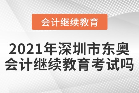 2021年深圳市東奧會計繼續(xù)教育考試嗎？