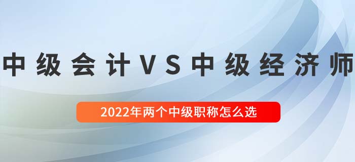 2022年中級(jí)經(jīng)濟(jì)師與中級(jí)會(huì)計(jì)兩大中級(jí)職稱哪個(gè)好考