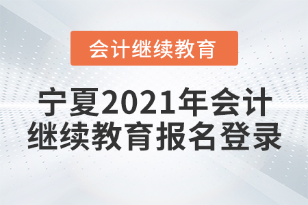 寧夏2021年會計(jì)繼續(xù)教育報(bào)名登錄