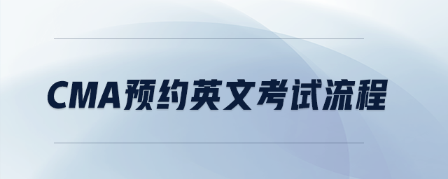 cma預(yù)約英文考試流程