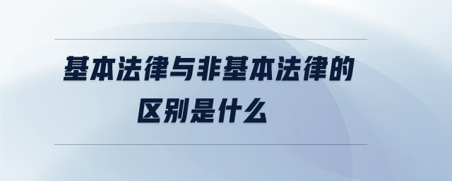 基本法律與非基本法律的區(qū)別是什么