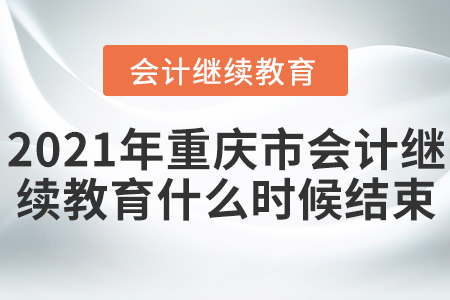 2021年重慶市會計繼續(xù)教育什么時候結(jié)束？