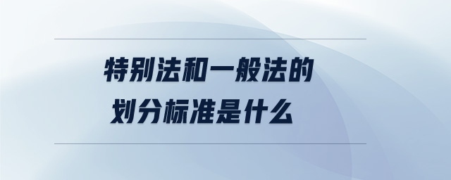 特別法和一般法的劃分標(biāo)準(zhǔn)是什么