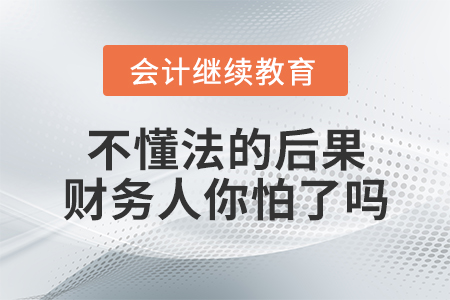 不懂法的后果，財(cái)務(wù)人你怕了嗎？