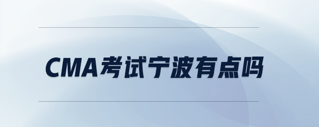 cma考試寧波有點(diǎn)嗎