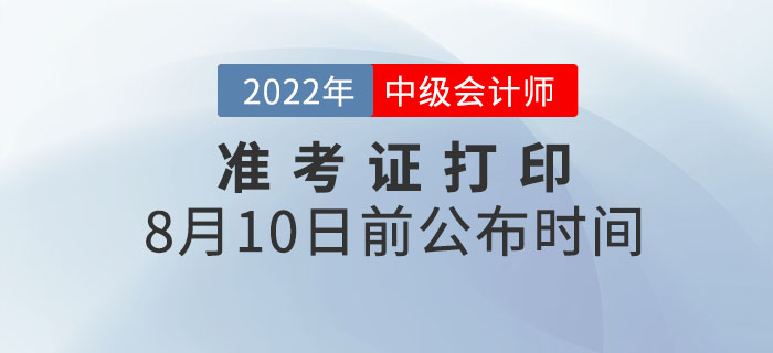 2022年各地中級(jí)會(huì)計(jì)職稱(chēng)準(zhǔn)考證打印時(shí)間8月10日前公布