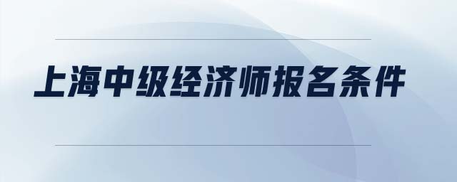 上海中級(jí)經(jīng)濟(jì)師報(bào)名條件