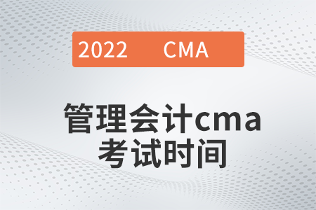 2022年管理會計cma考試時間是哪天 2022年管理會計cma考試時間是哪天