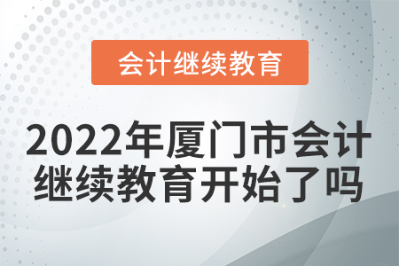 2022年廈門市會(huì)計(jì)繼續(xù)教育開始了嗎？