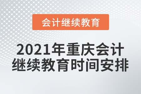 2021年重慶會(huì)計(jì)人員繼續(xù)教育時(shí)間安排