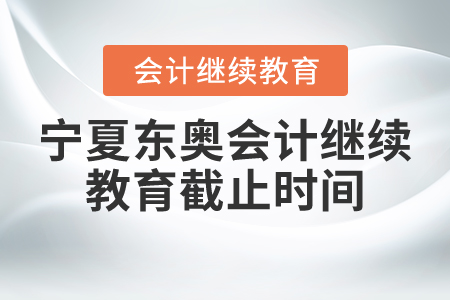寧夏東奧會(huì)計(jì)繼續(xù)教育截止時(shí)間