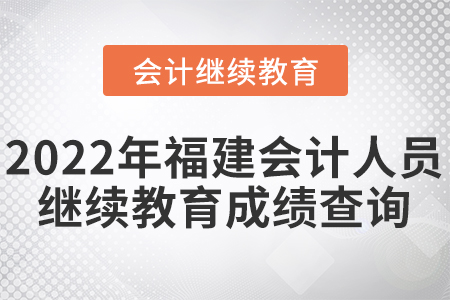 2022年福建會計人員繼續(xù)教育成績查詢