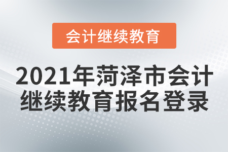 2021年菏澤市會(huì)計(jì)繼續(xù)教育報(bào)名登錄