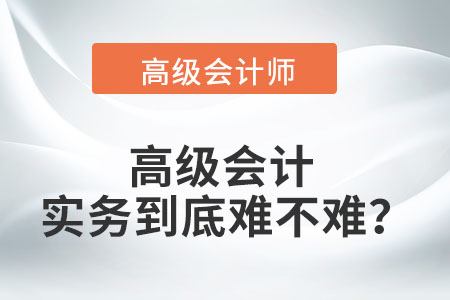 高級會計實務(wù)到底難不難？