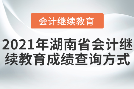 2021年湖南省會(huì)計(jì)繼續(xù)教育成績查詢方式
