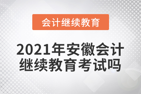 2021年安徽會計繼續(xù)教育考試嗎？