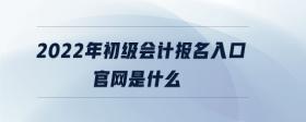 2022年初級(jí)會(huì)計(jì)報(bào)名入口官網(wǎng)是什么