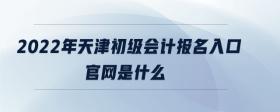 2022年天津初級會計報名入口官網(wǎng)是什么