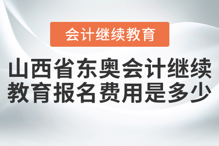 山西省東奧會(huì)計(jì)繼續(xù)教育報(bào)名費(fèi)用是多少？