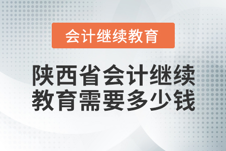 陜西省會計繼續(xù)教育需要多少錢？