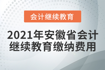2021年安徽省會(huì)計(jì)繼續(xù)教育繳納費(fèi)用