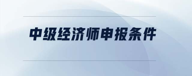 中級經(jīng)濟師申報條件