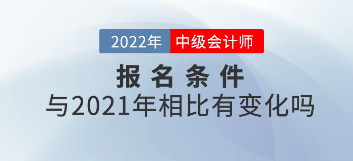 2022年中級(jí)會(huì)計(jì)師報(bào)考條件公布！和21年相比有變化嗎？