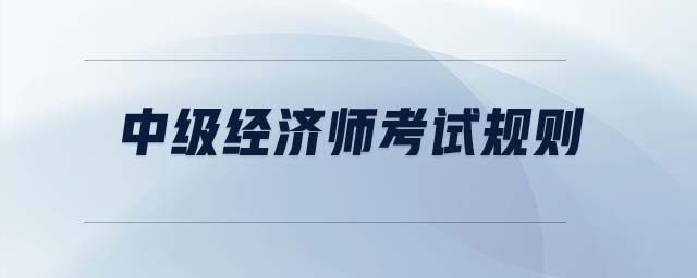 中級經(jīng)濟師考試規(guī)則