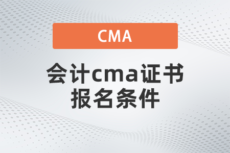 2022年4月會(huì)計(jì)cma證書報(bào)名條件是什么