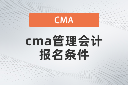 2022年4月cma管理會(huì)計(jì)報(bào)名條件有什么