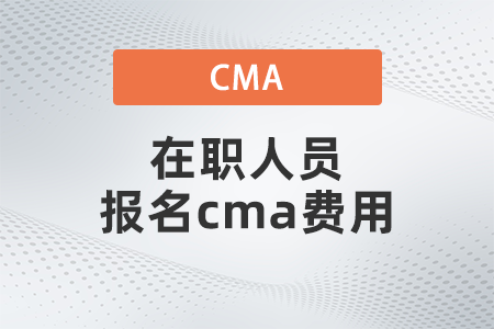 在職人員報(bào)名cma費(fèi)用