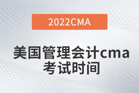 2022年美國管理會(huì)計(jì)cma考試時(shí)間是什么時(shí)候