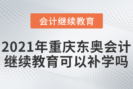 2021年重慶東奧會(huì)計(jì)繼續(xù)教育可以補(bǔ)學(xué)嗎？
