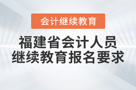 福建省會(huì)計(jì)人員繼續(xù)教育報(bào)名要求