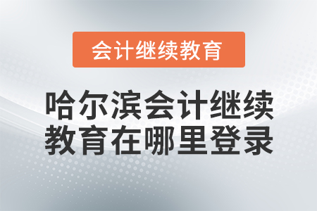 哈爾濱會計繼續(xù)教育在哪里登錄？