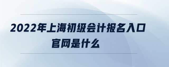 2022年上海初級(jí)會(huì)計(jì)報(bào)名入口官網(wǎng)是什么