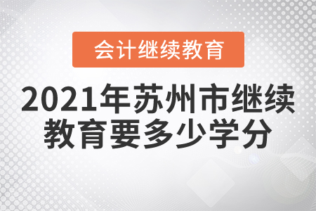 2021年蘇州市會計繼續(xù)教育要多少學(xué)分？