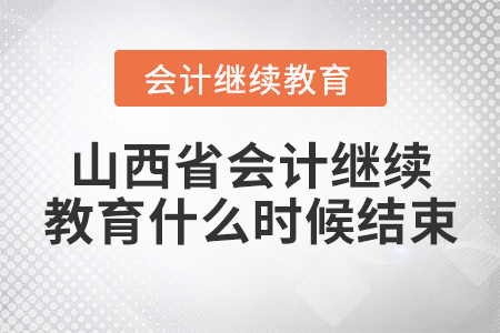 山西省會計繼續(xù)教育什么時候結(jié)束？