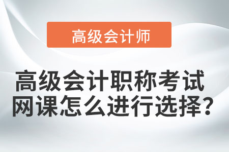 高級(jí)會(huì)計(jì)職稱考試網(wǎng)課怎么進(jìn)行選擇？