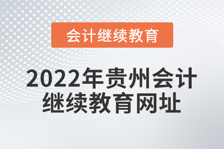 2022年貴州會(huì)計(jì)繼續(xù)教育網(wǎng)址