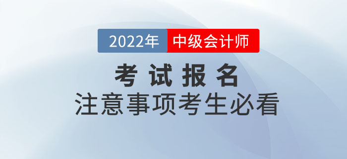 2022年中級(jí)會(huì)計(jì)考試報(bào)名注意事項(xiàng)，考生必看！