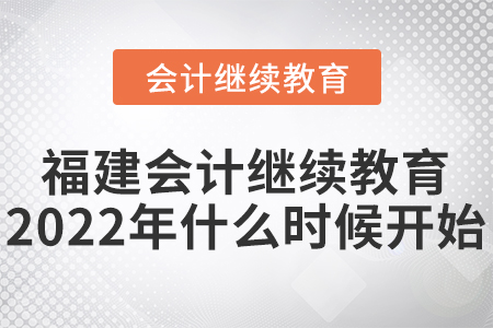福建會計繼續(xù)教育2022年什么時候開始？