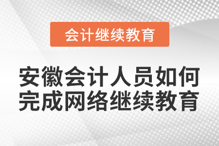 安徽會(huì)計(jì)人員如何完成網(wǎng)絡(luò)繼續(xù)教育？
