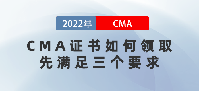 2022年CMA證書如何領(lǐng)?。肯葷M足這三個要求！