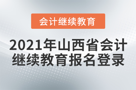 2021年山西省會(huì)計(jì)繼續(xù)教育報(bào)名登錄