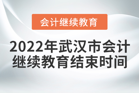 2022年武漢市會計繼續(xù)教育結(jié)束時間 2022年武漢市會計繼續(xù)教育結(jié)束時間