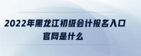 2022年黑龍江初級會計報名入口官網(wǎng)是什么