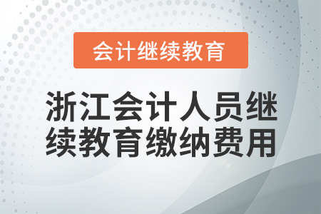 浙江會計人員繼續(xù)教育繳納費用