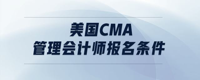 美國cma管理會計(jì)師報(bào)名條件